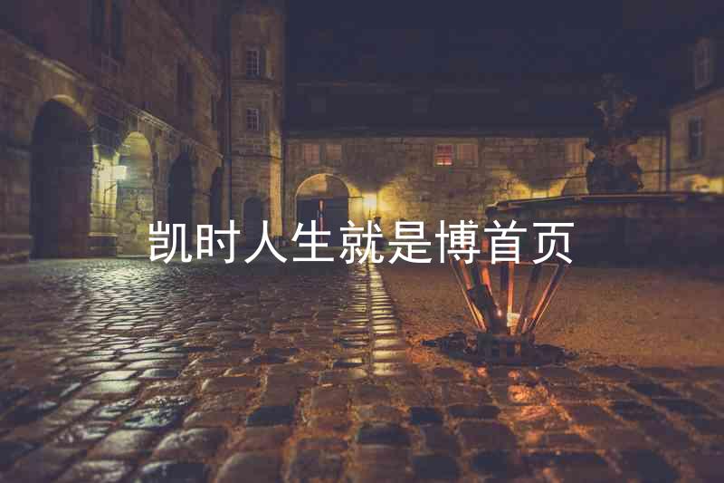 凯时人生就是博首页